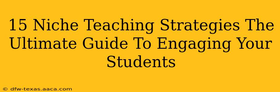 15 Niche Teaching Strategies The Ultimate Guide To Engaging Your Students