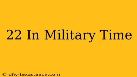 22 In Military Time