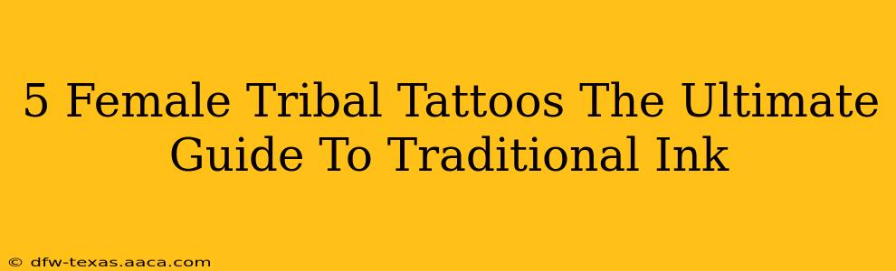 5 Female Tribal Tattoos The Ultimate Guide To Traditional Ink