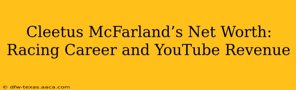Cleetus McFarland’s Net Worth: Racing Career and YouTube Revenue