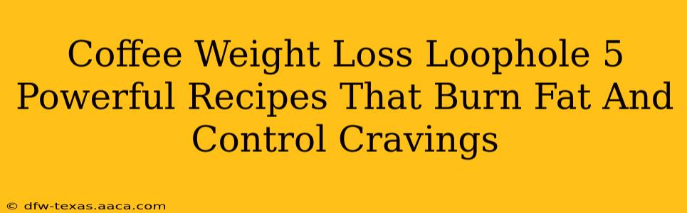 Coffee Weight Loss Loophole 5 Powerful Recipes That Burn Fat And Control Cravings
