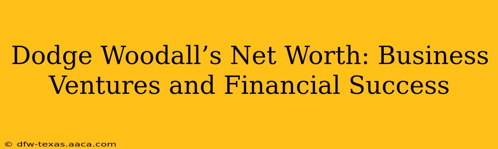 Dodge Woodall’s Net Worth: Business Ventures and Financial Success