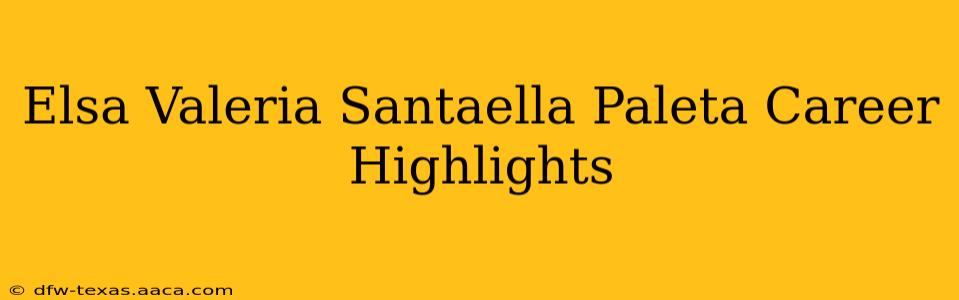 Elsa Valeria Santaella Paleta Career Highlights