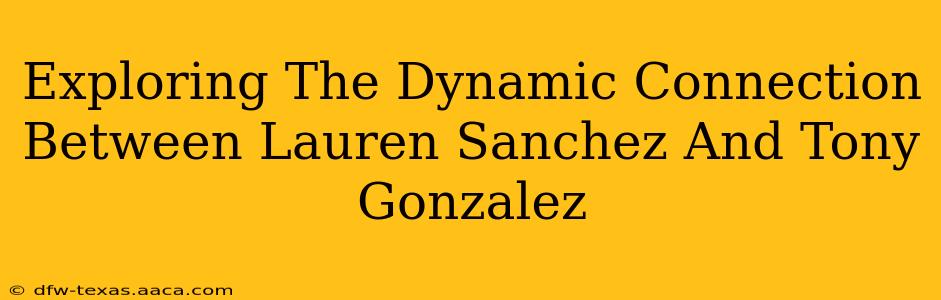 Exploring The Dynamic Connection Between Lauren Sanchez And Tony Gonzalez