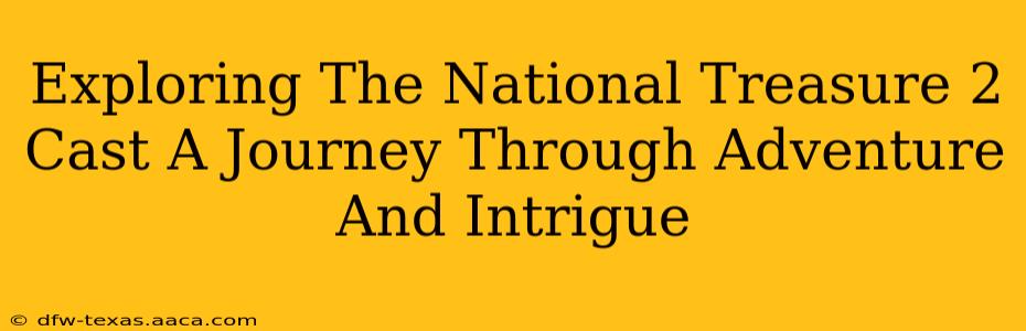 Exploring The National Treasure 2 Cast A Journey Through Adventure And Intrigue