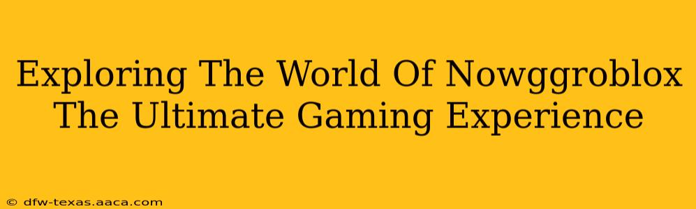 Exploring The World Of Nowggroblox The Ultimate Gaming Experience