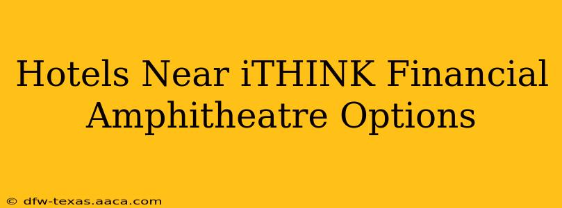 Hotels Near iTHINK Financial Amphitheatre Options