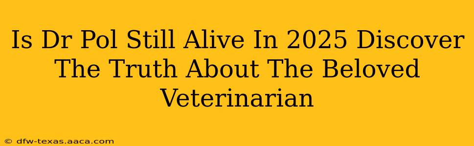 Is Dr Pol Still Alive In 2025 Discover The Truth About The Beloved Veterinarian