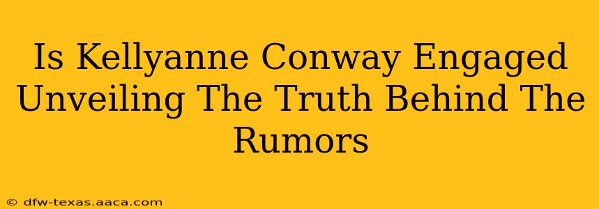 Is Kellyanne Conway Engaged Unveiling The Truth Behind The Rumors