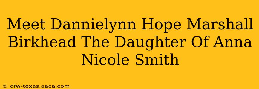 Meet Dannielynn Hope Marshall Birkhead The Daughter Of Anna Nicole Smith