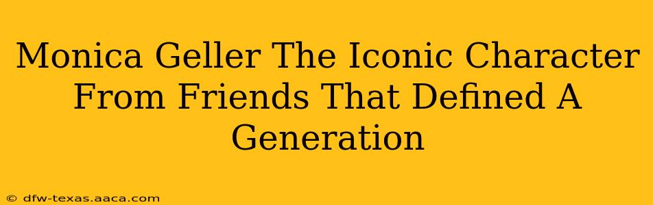 Monica Geller The Iconic Character From Friends That Defined A Generation