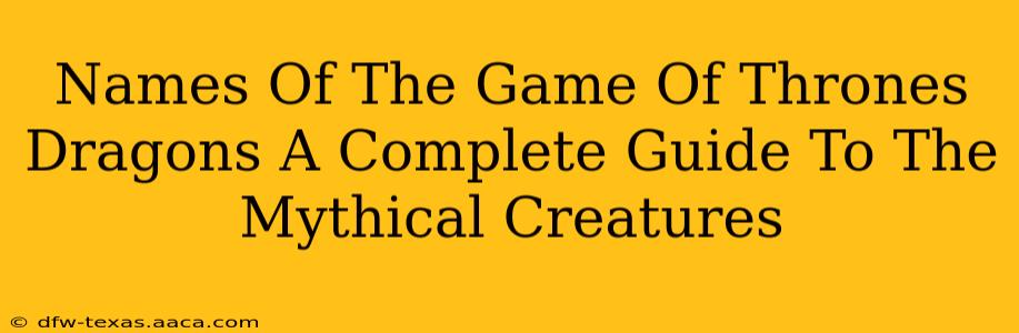 Names Of The Game Of Thrones Dragons A Complete Guide To The Mythical Creatures