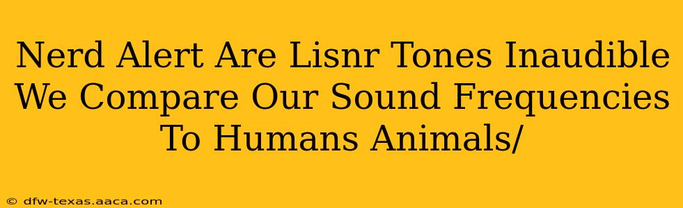 Nerd Alert Are Lisnr Tones Inaudible We Compare Our Sound Frequencies To Humans Animals/