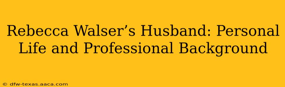 Rebecca Walser’s Husband: Personal Life and Professional Background