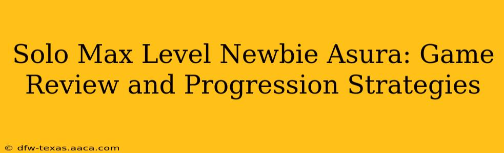 Solo Max Level Newbie Asura: Game Review and Progression Strategies