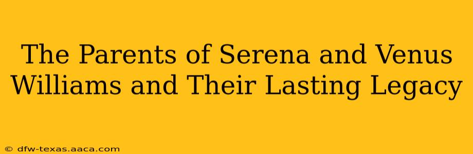 The Parents of Serena and Venus Williams and Their Lasting Legacy