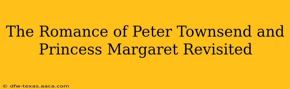 The Romance of Peter Townsend and Princess Margaret Revisited