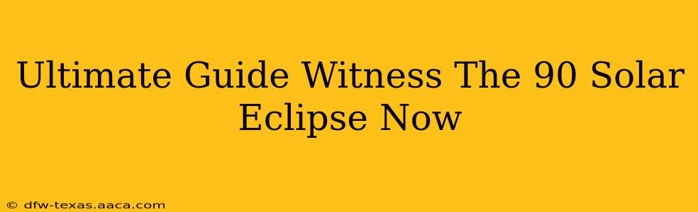 Ultimate Guide Witness The 90 Solar Eclipse Now