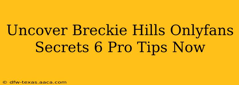 Uncover Breckie Hills Onlyfans Secrets 6 Pro Tips Now