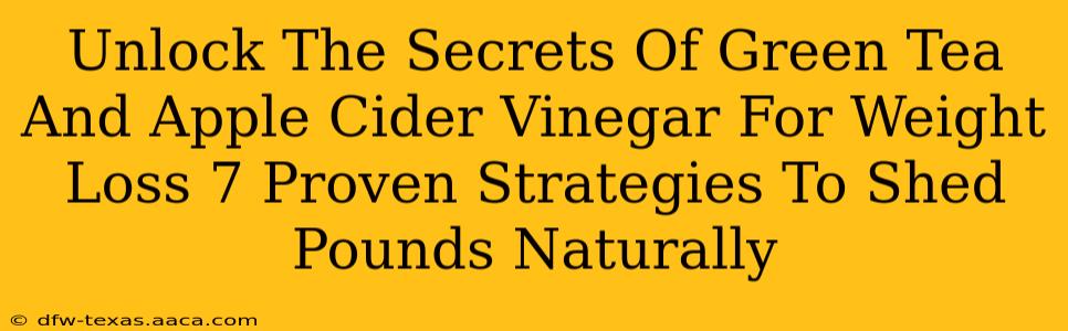Unlock The Secrets Of Green Tea And Apple Cider Vinegar For Weight Loss 7 Proven Strategies To Shed Pounds Naturally