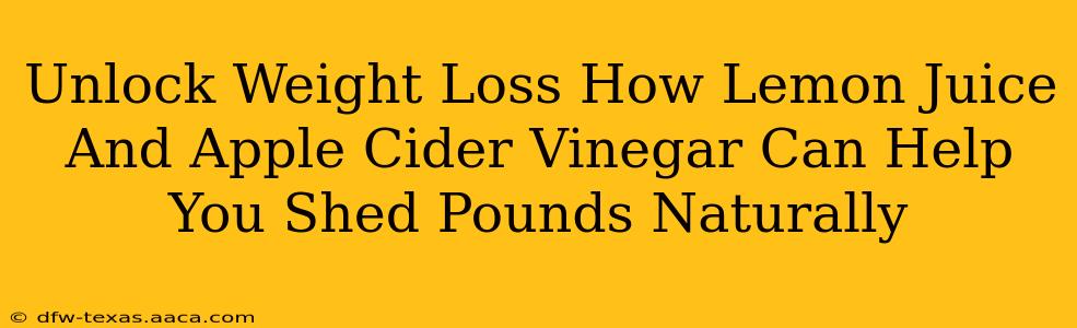 Unlock Weight Loss How Lemon Juice And Apple Cider Vinegar Can Help You Shed Pounds Naturally