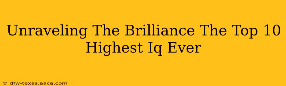 Unraveling The Brilliance The Top 10 Highest Iq Ever