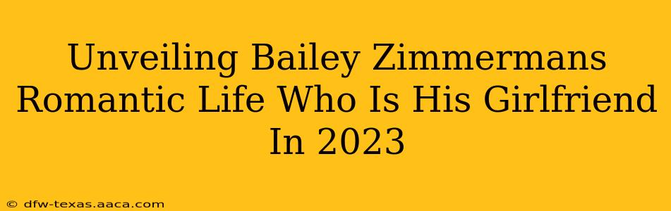 Unveiling Bailey Zimmermans Romantic Life Who Is His Girlfriend In 2023