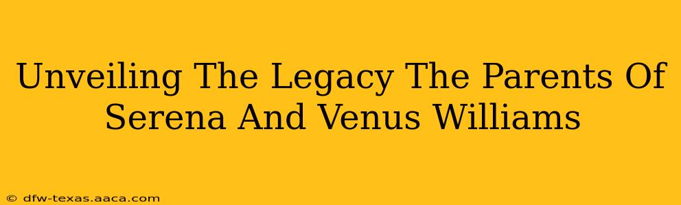 Unveiling The Legacy The Parents Of Serena And Venus Williams