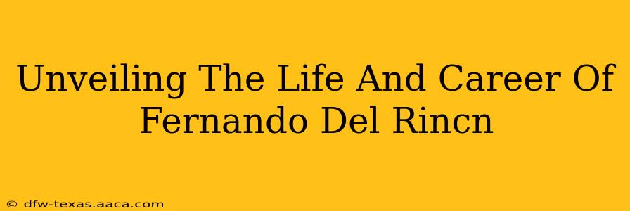 Unveiling The Life And Career Of Fernando Del Rincn