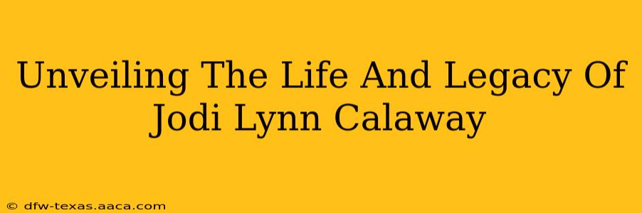 Unveiling The Life And Legacy Of Jodi Lynn Calaway