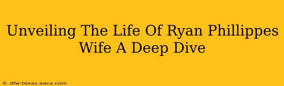 Unveiling The Life Of Ryan Phillippes Wife A Deep Dive