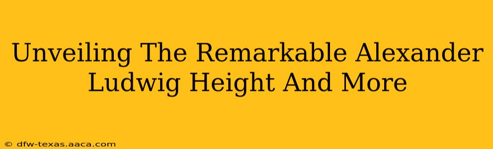 Unveiling The Remarkable Alexander Ludwig Height And More