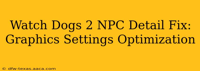 Watch Dogs 2 NPC Detail Fix: Graphics Settings Optimization