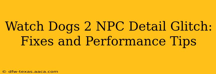 Watch Dogs 2 NPC Detail Glitch: Fixes and Performance Tips
