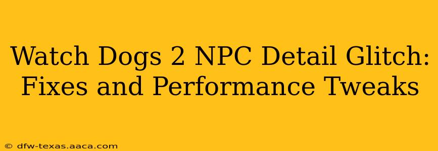 Watch Dogs 2 NPC Detail Glitch: Fixes and Performance Tweaks