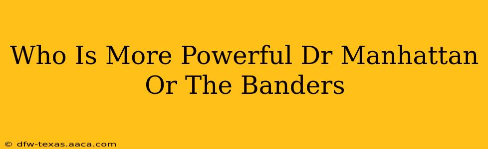 Who Is More Powerful Dr Manhattan Or The Banders
