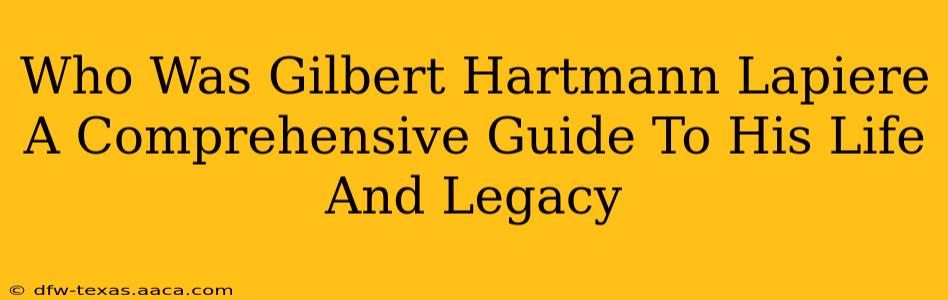 Who Was Gilbert Hartmann Lapiere A Comprehensive Guide To His Life And Legacy