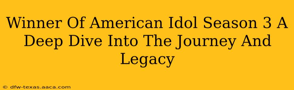 Winner Of American Idol Season 3 A Deep Dive Into The Journey And Legacy